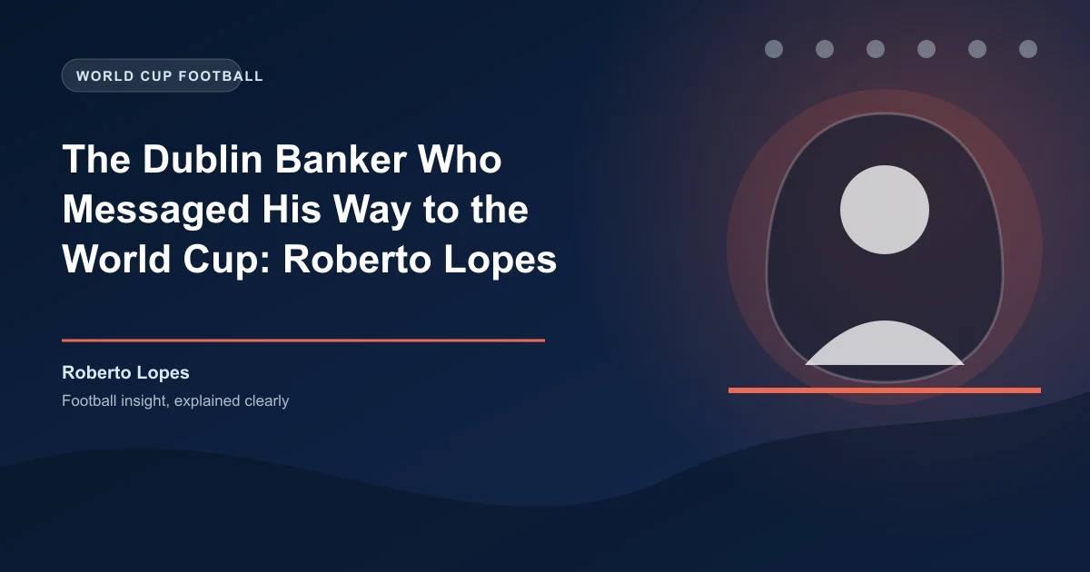 The Dublin Banker Who Messaged His Way to the World Cup: Roberto Lopes Story