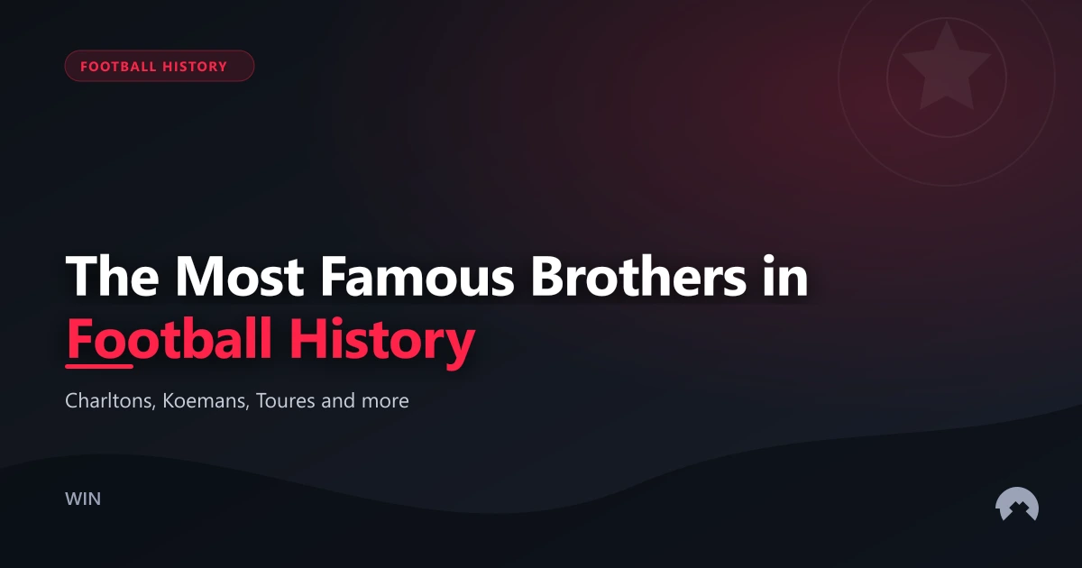 The Most Famous Brothers in Football History | WinFulltime