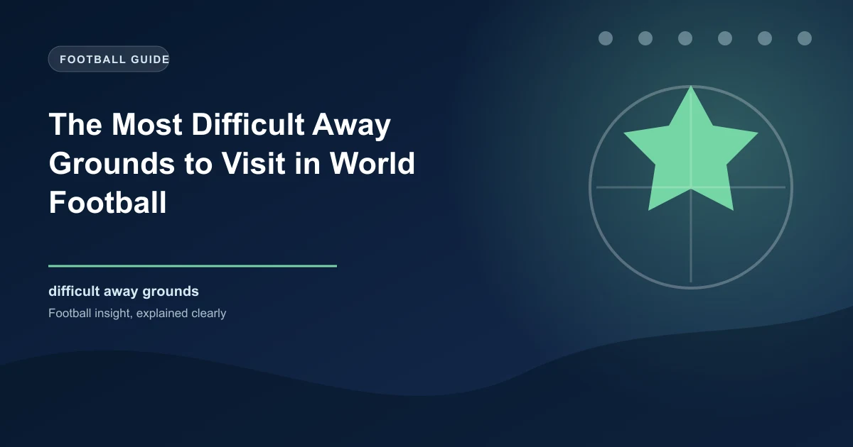 The Most Difficult Away Grounds to Visit in World Football | WinFulltime